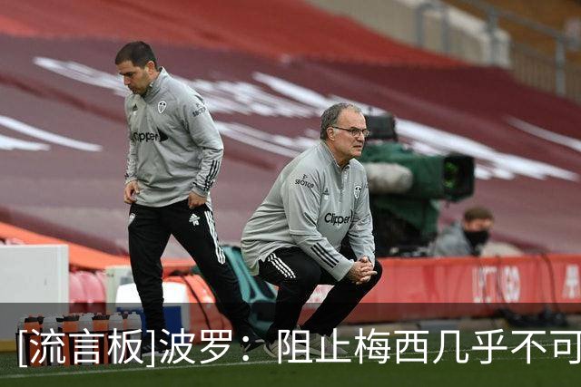 [流言板]波罗：阻止梅西几乎不可能，我们必须专注自己的比赛